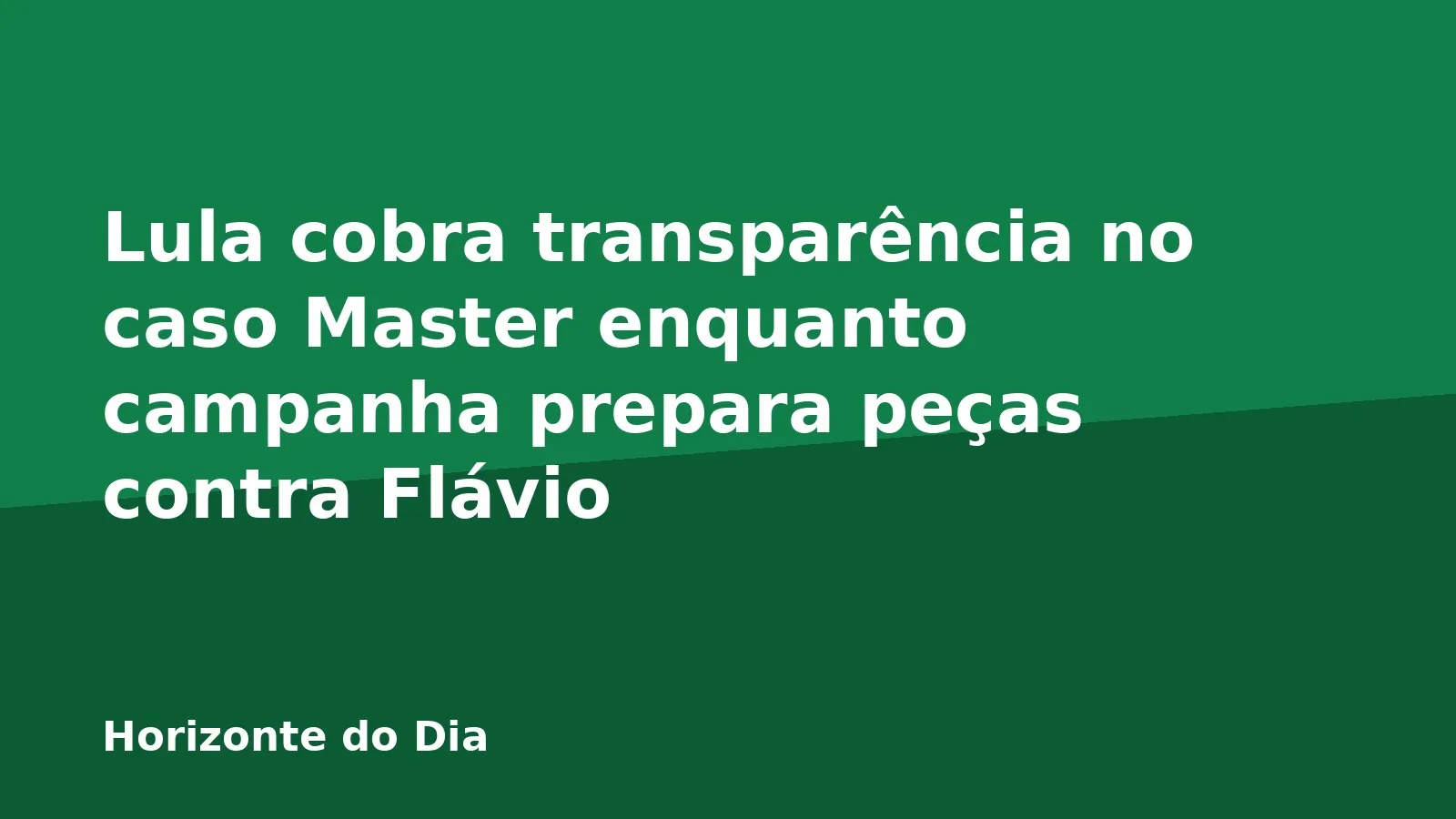 Lula cobra transparência no caso Master enquanto campanha prepara peças contra Flávio