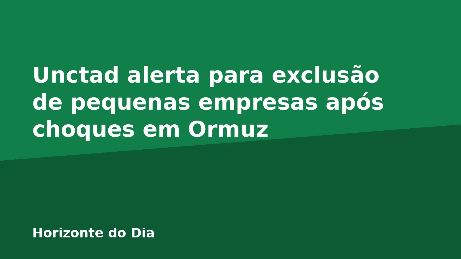 Unctad alerta para exclusão de pequenas empresas após choques em Ormuz
